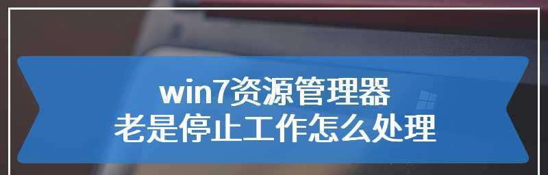 Win7资源管理器停止工作的解决方法（有效解决Win7资源管理器停止工作问题的技巧）