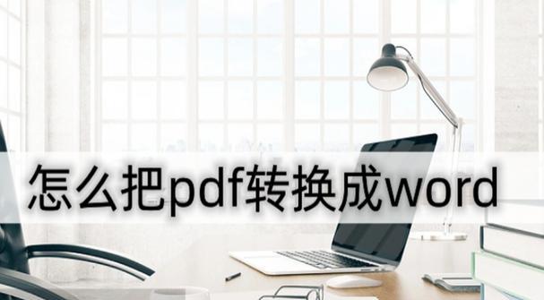 PDF转Word（快速转换PDF文件为可编辑的Word文档）