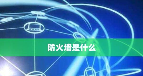 选择合适的防火墙软件保护你的网络安全（推荐几款功能强大的防火墙软件）