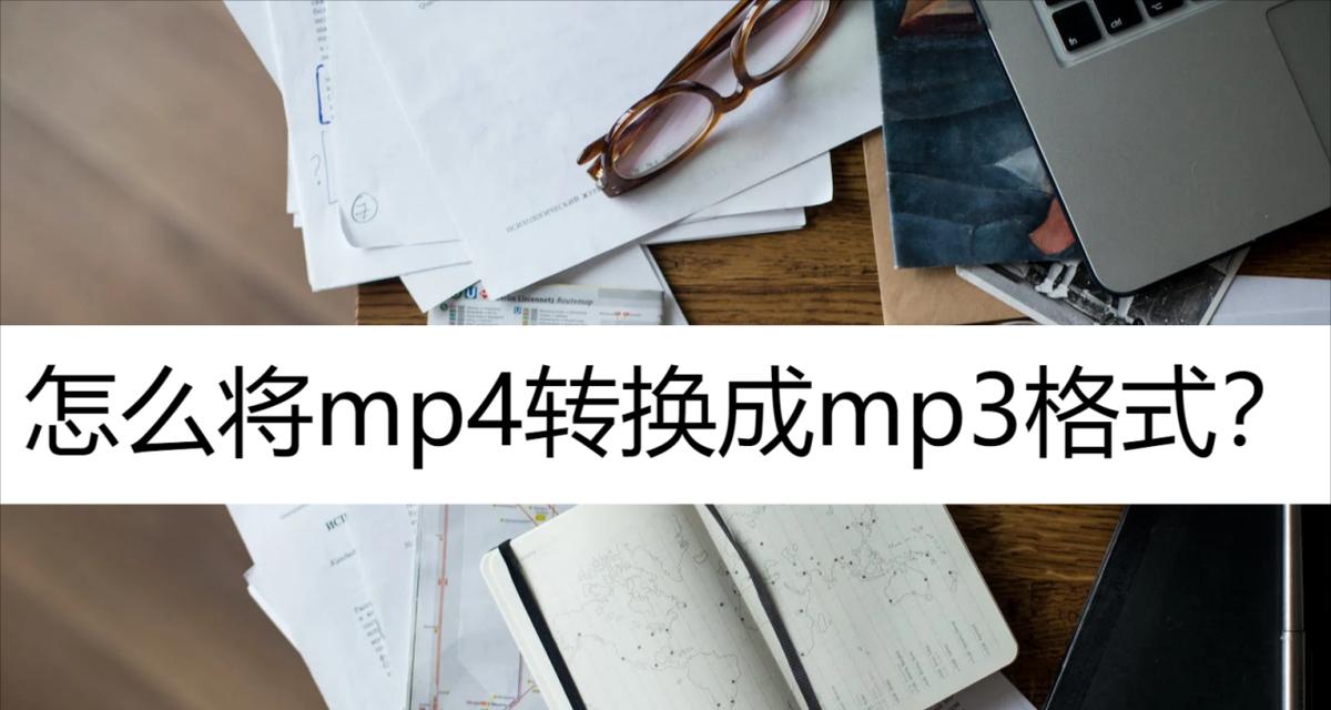 免费把mp4转换成mp3的方法（简单快捷的mp4转mp3转换器工具）