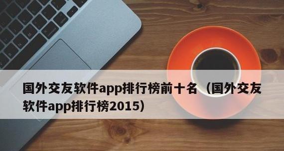 手机APP排行榜总榜的霸主（揭秘手机APP总榜排行榜的领跑者与热门应用）