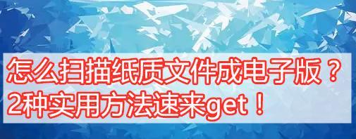 数字化时代的办公利器——纸质文件扫描成电子版（简化工作流程）