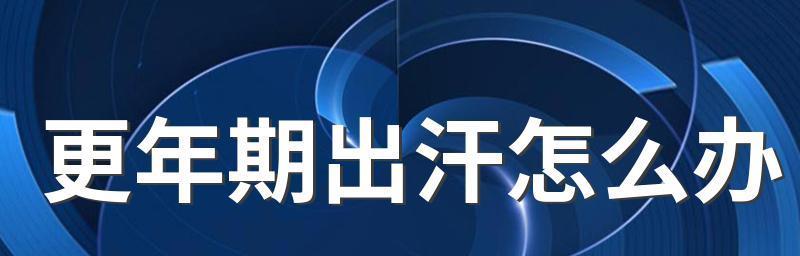 如何应对女性更年期盗汗问题（缓解更年期盗汗的有效方法及注意事项）