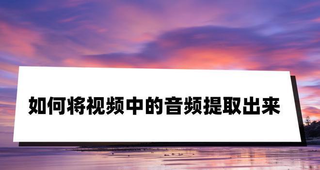 提取视频中的音乐，享受纯粹的音频魅力（掌握音频提取技巧）