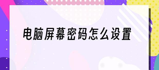 如何设置电脑屏幕密码锁屏（简单操作保护您的电脑隐私安全）