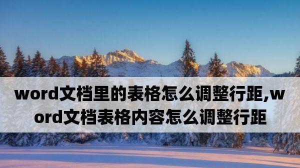 Word表格内行间距调整方法是什么？调整后如何查看效果？