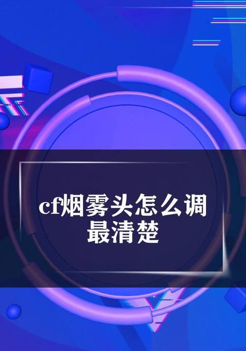 CF游戏烟雾头调节技巧？如何设置才能更清晰？