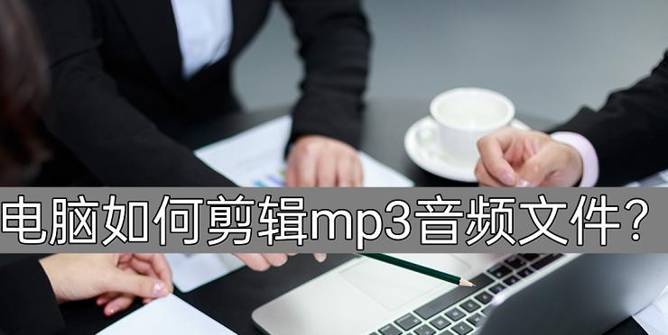 怎么剪辑mp3？音频编辑软件推荐及使用教程？